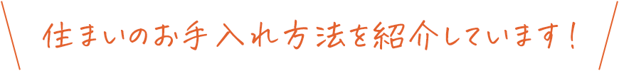 住まいのお手入れ方法を紹介しています！