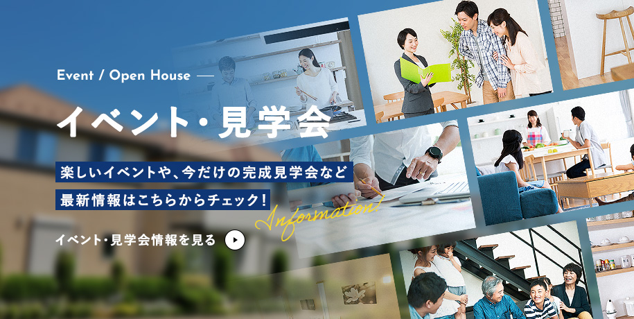 イベント・見学会 楽しいイベントや、今だけの完成見学会など最新情報はこちらからチェック！