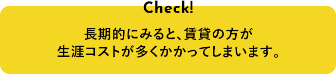 長期的にみると、賃貸の方が生涯コストが多くかかってしまいます。