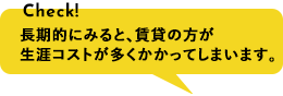 長期的にみると、賃貸の方が生涯コストが多くかかってしまいます。