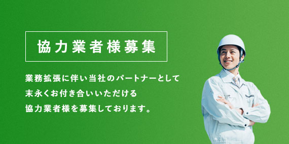 協力業者様募集 業務拡張に伴い当社のパートナーとして末永くお付き合いいただける協力業者様を募集しております。
