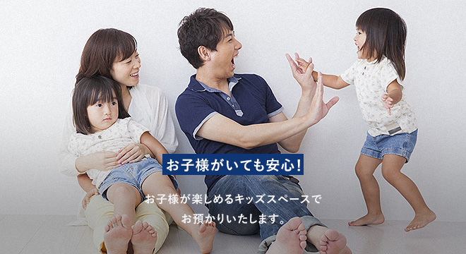 お子様がいても安心! お子様が楽しめるキッズスペースでお預かりいたします。