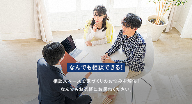 なんでも相談できる! 相談スペースで家づくりのお悩みを解決! なんでもお気軽にお尋ねください。