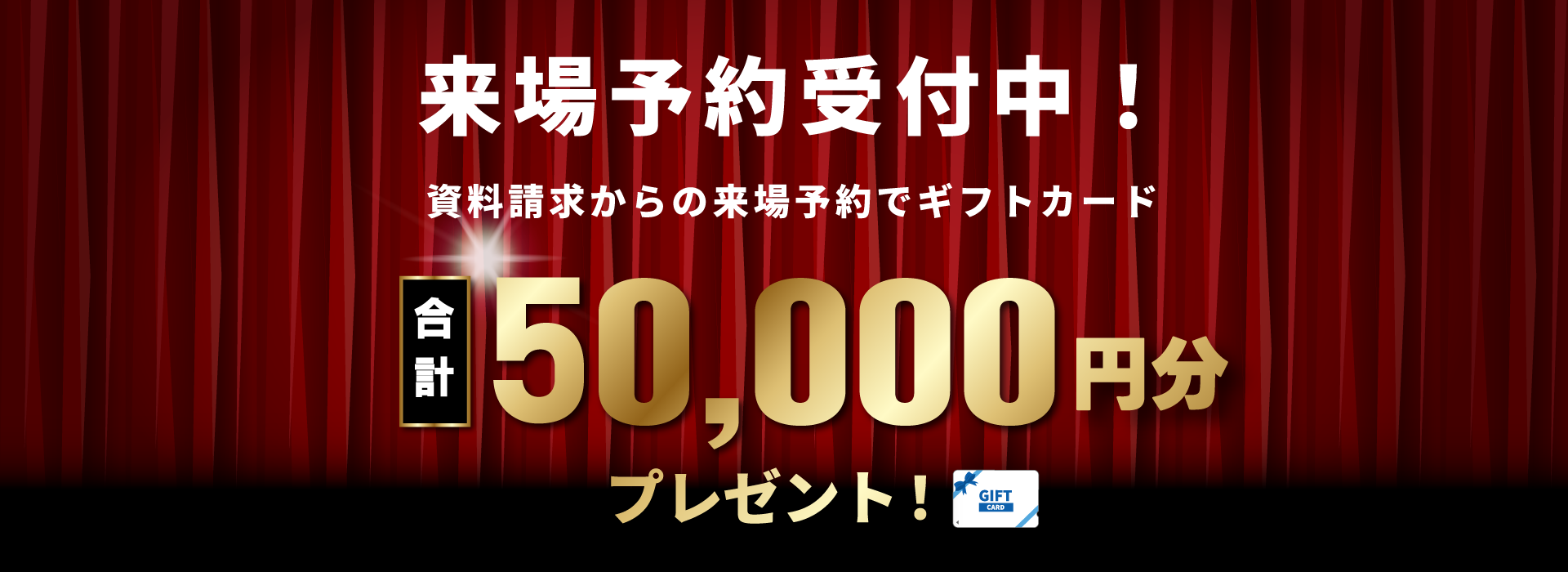 来場予約受付中！今ならギフト券最大5万円分プレゼント！
