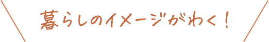 暮らしのイメージがわく！