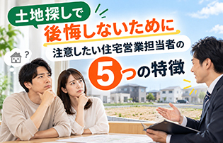 土地探しで後悔しないために｜注意したい住宅営業担当者の5つの特徴