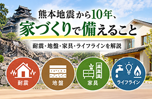 熊本地震から10年、家づくりで備えること｜耐震・地盤・家具・ライフラインを解説